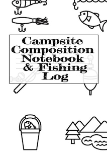 Campsite Composition Notebook & Fishing Log: Camping Notepad & Rv Travel Trout Fishing Tracker - Camper & Caravan Travel Journey & Road Trip Wri