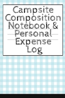 Campsite Composition Notebook & Personal Expense Log: Camping Notepad & Money Tracker - Camper & Caravan Travel Journey & Road Trip Writing & Tracking Bo