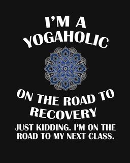 I'm A Yogaholic On The Road To Recovery. Just Kidding I'm On The Road To My Next Class.: 5 Minute Mindfulness Management To A Relaxed, Zen & Mindful You - Track Your Daily Yoga Progress Wi