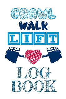 Crawl Walk Lift Log Book: Weight Lifting Gym Buddy Journal - Powerlifting Notebook & Planner - Workout Routine & Exercise Pla