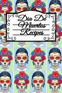 Dia De Muertos Recipes: Dia De Los Muertos Blank Recipe Cookbook - Day Of The Dead Mexican Instant Pot Dishes, Crock Pot Me