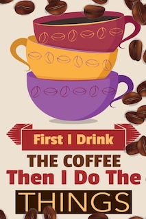 First I Drink The Coffee Then I Do The Things: Coffee Notebook College Ruled To Write In Favorite Hot & Cold Expresso, Latte & Cofe Recipes, Funny