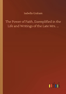 Couverture_The Power of Faith, Exemplified in the Life and Writings of the Late Mrs. ...