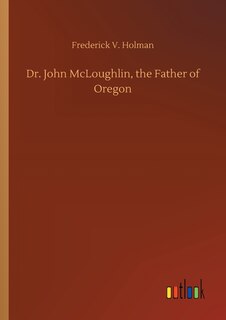Front cover_Dr. John McLoughlin, the Father of Oregon