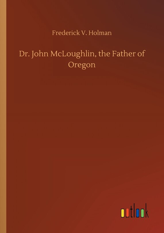 Front cover_Dr. John McLoughlin, the Father of Oregon