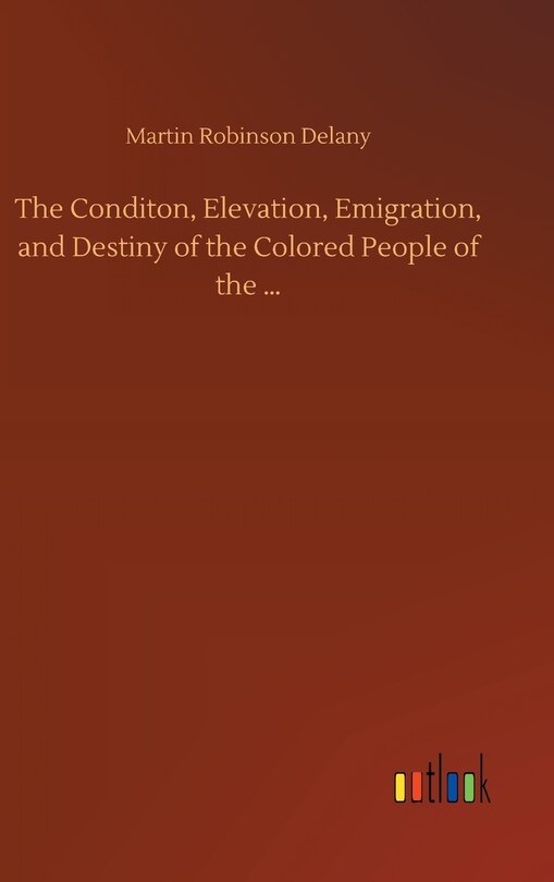 Front cover_The Conditon, Elevation, Emigration, and Destiny of the Colored People of the ...