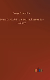 Front cover_Every Day Life in the Massachusetts Bay Colony