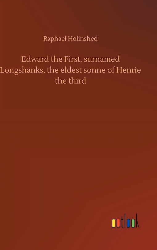 Couverture_Edward the First, surnamed Longshanks, the eldest sonne of Henrie the third
