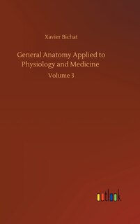 General Anatomy Applied To Physiology And Medicine: Volume 3