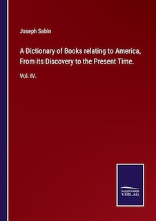 A Dictionary Of Books Relating To America, From Its Discovery To The Present Time.: Vol. Iv.