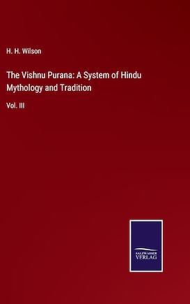 The Vishnu Purana: A System of Hindu Mythology and Tradition: Vol. III