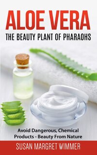 Aloe Vera: The Beauty Plant Of Pharaohs: Avoid Dangerous, Chemical Products - Beauty From Nature