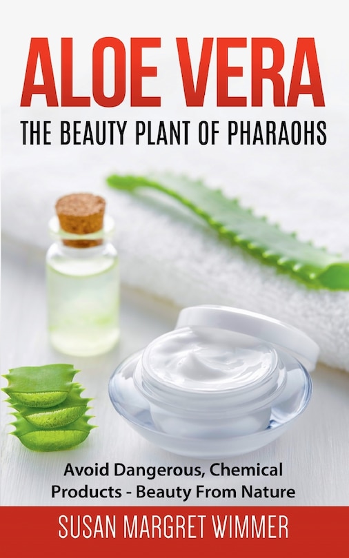 Aloe Vera: The Beauty Plant Of Pharaohs: Avoid Dangerous, Chemical Products - Beauty From Nature