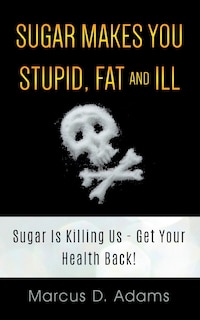 Front cover_Sugar Makes You Stupid, Fat And Ill