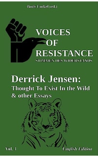 Voices of Resistance: Derrick Jensen: Thought to exist in the wild & other essays