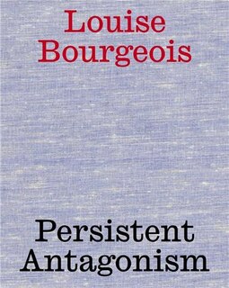 Louise Bourgeois: Persistent Antagonism