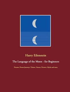 The Language of the Moon - for Beginners: Dreams, Dream Journeys, Visions, Omens, Pictures, Myths and more