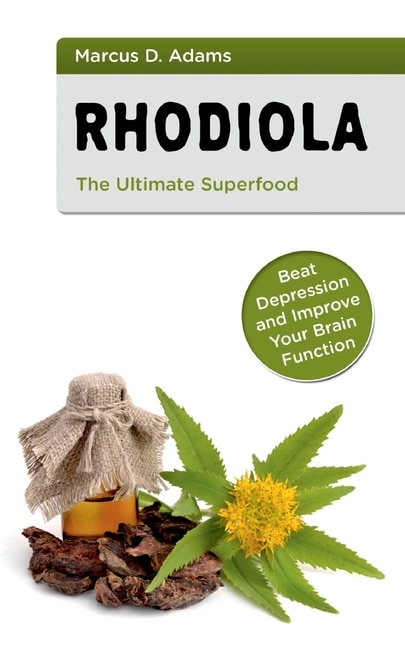 Rhodiola - The Ultimate Superfood: Beat Depression And Improve Your Brain Function