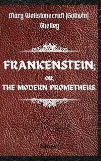 Couverture_FRANKENSTEIN; OR, THE MODERN PROMETHEUS. by Mary Wollstonecraft (Godwin) Shelley