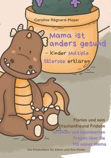 Mama ist anders gesund - Kinder Multiple Sklerose erklären: Florian und sein Drachenfreund Fridolin erzählen und beantworten Fragen über die MS seiner Mama