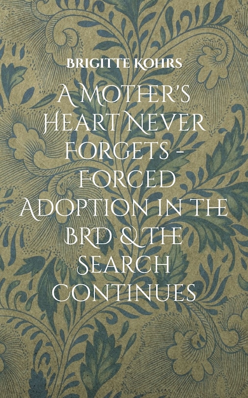 Front cover_A Mother's Heart Never Forgets - Forced Adoption in the BRD & The Search Continues