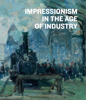 Front cover_Impressionism In The Age Of Industry