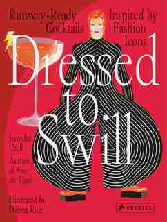 Dressed To Swill: Runway-ready Cocktails Inspired By Fashion Icons by Jennifer Croll
