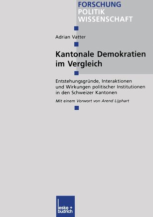 Kantonale Demokratien im Vergleich: Entstehungsgründe, Interaktionen und Wirkungen politischer Institutionen in den Schweizer Kantonen