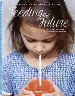 Feeding The Future: Clean Eating For Children & Families by Tali Shine