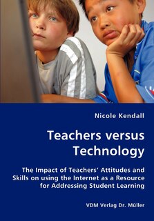 Front cover_Teachers versus Technology - The Impact of Teachers' Attitudes and Skills on using the Internet as a Resource for Addressing Student Learning