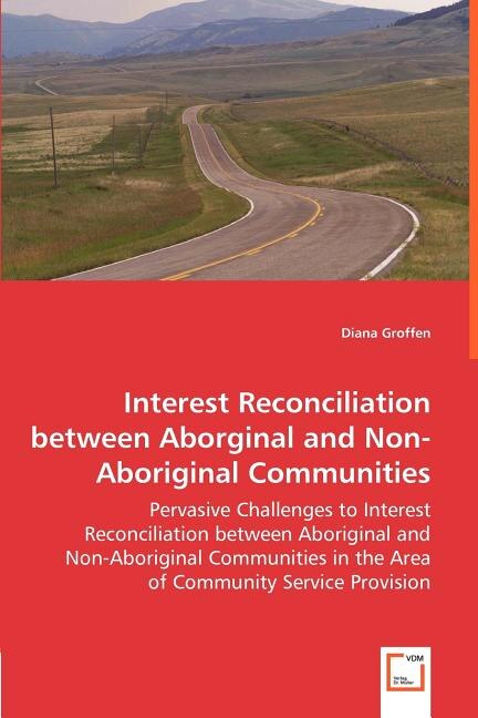 Front cover_Interest Reconciliation between Aborginal and Non-Aboriginal Communities - Pervasive Challenges to Interest Reconciliation between Aboriginal and Non-Aboriginal Communities in the Area of Community Service Provision