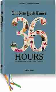 The New York Times 36 Hours: 150 Weekends in the USA & Canada by Barbara Ireland