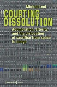 Courting Dissolution: Adumbration, Alterity, and the Dislocation of Sacrifice from Space to Image