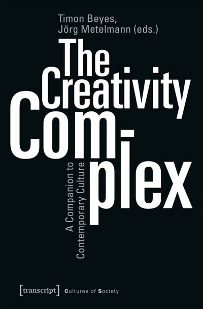 The Creativity Complex: A Companion To Contemporary Culture