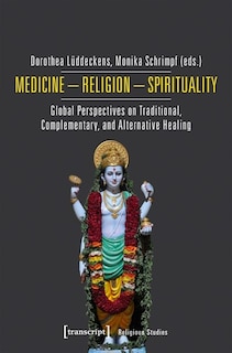 Medicine - Religion - Spirituality: Global Perspectives On Traditional, Complementary, And Alternative Healing