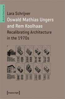 Oswald Mathias Ungers And Rem Koolhaas: Recalibrating Architecture In The 1970s