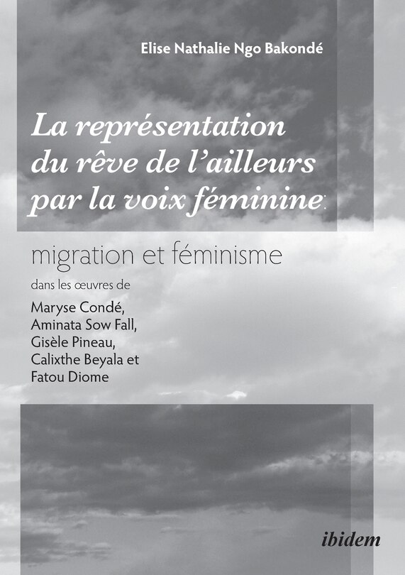 Front cover_La représentation du rêve de l'ailleurs par la voix féminine migration et féminisme dans les oeuvres de Maryse Condé, Aminata Sow Fall, Gisèle Pineau, Calixthe Beyala et Fatou Diome.