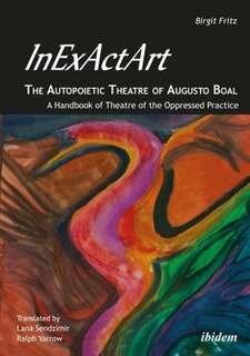 InExActArt-the Autopoietic Theatre of Augusto Boal: A Handbook of Theatre of the Oppressed Practice