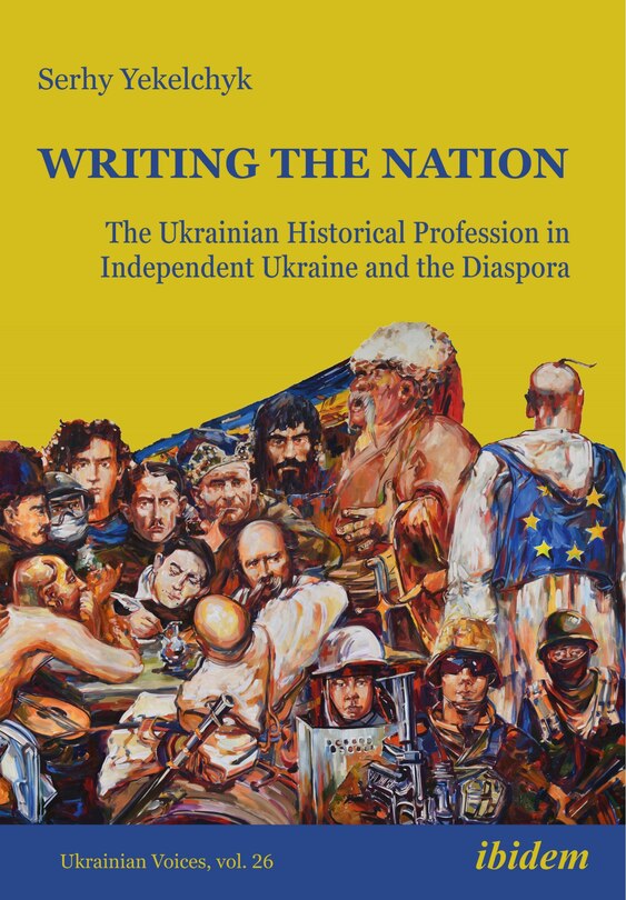 Writing The Nation: The Ukrainian Historical Profession In Independent Ukraine And The Diaspora