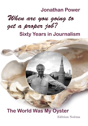 When Are You Going to Get a Proper Job?: Sixty Years in Journalism, The World Was My Oyster