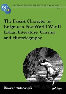 Front cover_The Fascist Character as Enigma in Post-World War II Italian Literature, Cinema, and Historiography