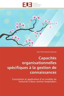 Capacités organisationnelles spécifiques à la gestion de connaissances: Conception et application d'un modèle de maturité à deux centres hospitaliers
