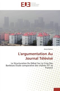 L' argumentation Au Journal Télévisé: La Structuration Du Débat Sur La Crise Des Banlieues Etude comparative des chaînes TF1 et France2