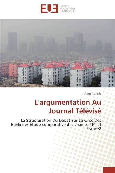 L' argumentation Au Journal Télévisé: La Structuration Du Débat Sur La Crise Des Banlieues Etude comparative des chaînes TF1 et France2