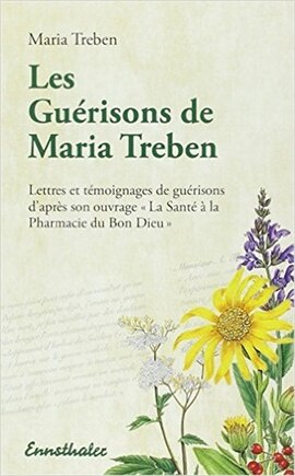 Les Guerisons de Maria Treben: Lettres et temongnages de guerisons d'apres son ouvrage La Sante Ã  la Pharmacie du Bon Dieu