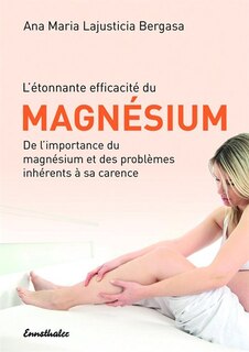 L'etonnante efficacite du Magnesium: De l'importance du magnesium et des problemes inherents Ã  sa carence