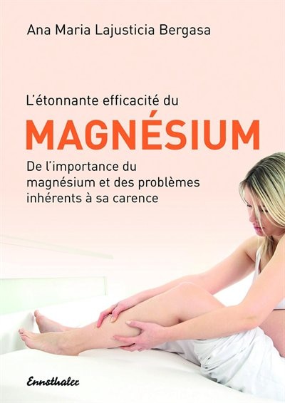 L'etonnante efficacite du Magnesium: De l'importance du magnesium et des problemes inherents Ã  sa carence