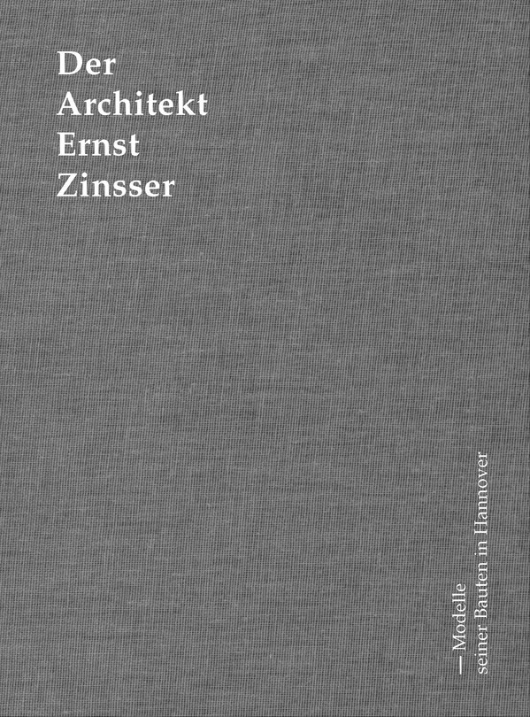 Der Architekt Ernst Zinsser: Modelle seiner Bauten in Hannover