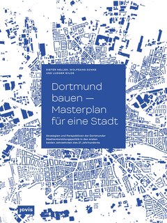 Dortmund bauen – Masterplan für eine Stadt: Strategien und Perspektiven der Dortmunder Stadtentwicklung in den ersten beiden Jahrzehnten des 21. Jahrhunderts