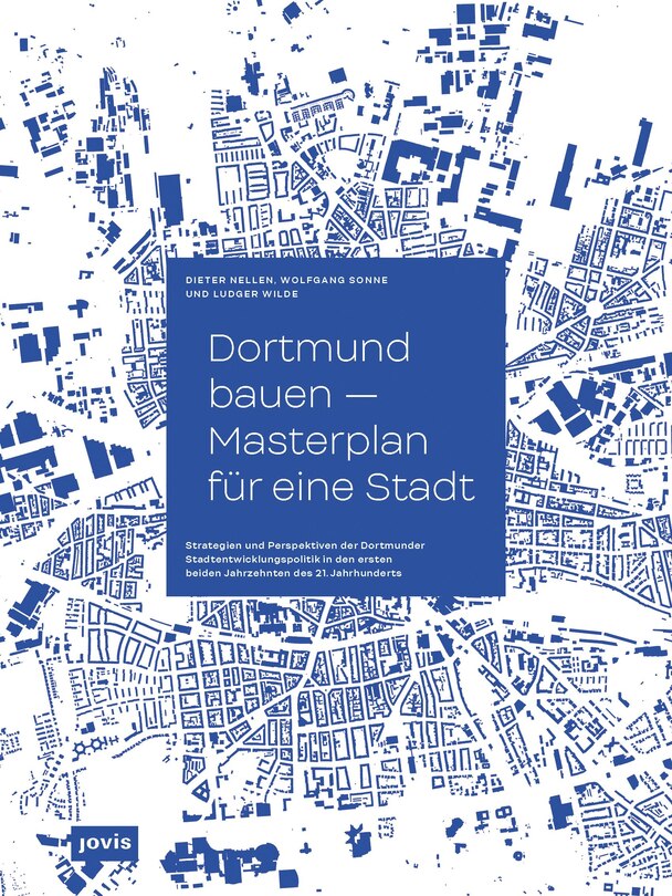 Dortmund bauen – Masterplan für eine Stadt: Strategien und Perspektiven der Dortmunder Stadtentwicklung in den ersten beiden Jahrzehnten des 21. Jahrhunderts